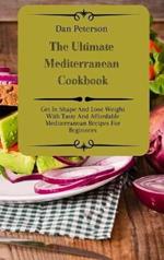 The Ultimate Mediterranean Cookbook: Get In Shape And Lose Weight With Tasty And Affordable Mediterranean Recipes For Beginners