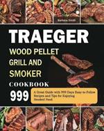 Traeger Wood Pellet Grill and Smoker Cookbook 999: A Great Guide with 999 Days Easy-to-Follow Recipes and Tips for Enjoying Smoked Food