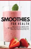 Smoothies for Health: Shake Up Your Body with 82 Alkaline Smoothie Recipes to Help You Feel Amazingly Fit