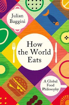 How the World Eats: A Global Food Philosophy - Julian Baggini - cover