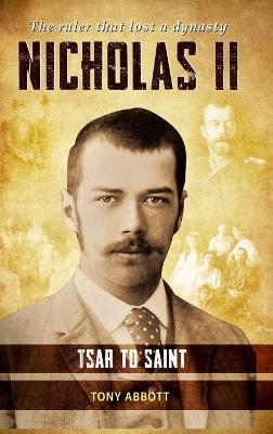 Nicholas II - Tsar to Saint: The ruler that lost a dynasty - Tony Abbott - cover