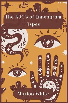 The ABC's of Enneagram Types: Learn how to improve your friendly and loving relationships. Understanding who you are, growing spiritually and finding your inner path has never been easier - Marion White - cover