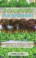 Hydroponics for Beginners: The Ultimate Guide To Start Growing Vegetables, Fruits And Herbs At Home Without Soil - Matthew Colery - cover