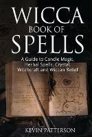 Wicca Book of Spells: A Guide to Candle Magic, Herbal Spells, Crystal, Witchcraft and Wiccan Belief - Kevin Patterson - cover