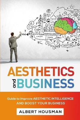 Aesthetics and Business: Guide to Improve Aesthetic Intelligence and Boost Your Business - Albert Housman - cover