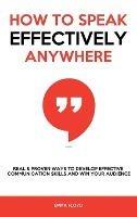 How to Speak Effectively Anywhere: Real & Proven Ways to Develop Effective Communication Skills and Win Your Audience - Emma Floyd - cover