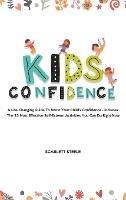 Kids Confidence: A Life-Changing Guide to Boost Your Child's Confidence - Includes The 25 Most Effective Self-Esteem Activities You Can Do Right Now - Scarlett Steele - cover