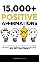 15.000+ Positive Affirmations: Life-Changing Affirmations for Health, Wealth, Happiness, Confidence, Self-Love, Self-Esteem, Sleep, Healing - Includes Motivational Quotes That Will Drastically Boost Your Mindset - Victoria Griffith - cover