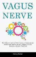 Vagus Nerve: The Definitive Guide to Reduce Anxiety, Inflammation and Trauma with Vagal Stimulation - Includes Practical Exercises to Increase Vagal Tone