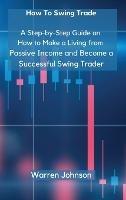 How To Swing Trade: A Step-by-Step Guide on How to Make a Living from Passive Income and Become a Successful Swing Trader - Warren Johnson - cover