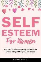 Self-Esteem for Women: A Woman's Guide to Recognizing Self-Worth and Understanding and Fixing Low Self-Esteem - Margaret Douglas - cover