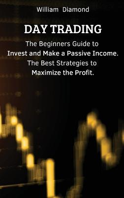 Day Trading: The Beginners Guide to Invest and Make a Passive Income. The Best Strategies to Maximize the Profit. - William - cover