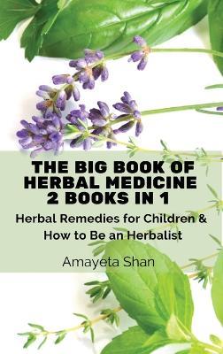 The Big Book of Herbal Medicine: 2 books in 1- Herbal Remedies for Children and How to Be an Herbalist - Amayeta Shan - cover
