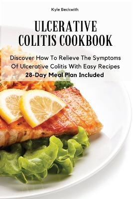 Ulcerative Colitis Cookbook: Discover How To Relieve The Symptoms Of Ulcerative Colitis With Easy Recipes28-Day Meal Plan Included - Kyle Beckwith - cover