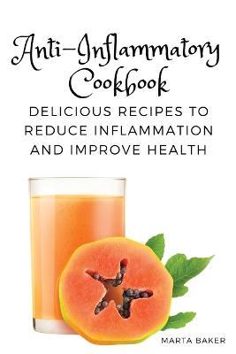 Anti-Inflammatory Cookbook: Delicious Recipes to Reduce Inflammation and Improve Health - Marta Baker - cover