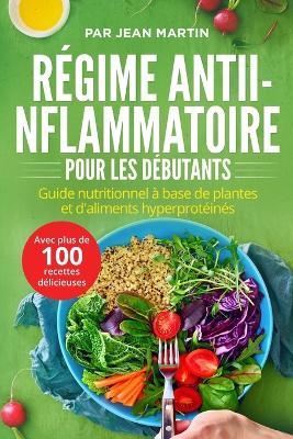 Regime antiinflammatoire pour les debutants: Guide nutritionnel a base de plantes et d'aliments hyperproteines (avec plus de 100 recettes delicieuses) - Par Jean Martin - cover