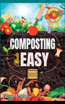 Composting Made Easy: Beginner's Guide to Quickly and Effortlessly Composting Kitchen Waste, Even in Your Apartment Boost Productivity and Soil Health Naturally - Jacob A Moore - cover