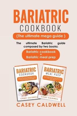 Bariatric Cookbook (the Ultimate Mega Guide): The ultimate Bariatric guide composed by two books: Bariatric cookbook + Bariatric meal prep - Casey Caldwell - cover