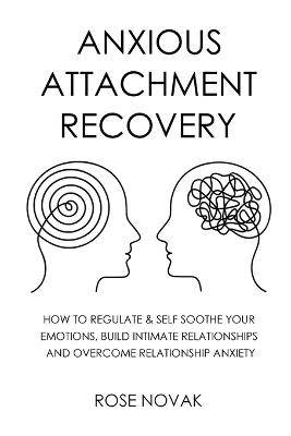 Anxious Attachment: How to Regulate & Self Soothe Your Emotions, Build Intimate Relationships and Overcome Relationship Anxiety - Rose Novak - cover