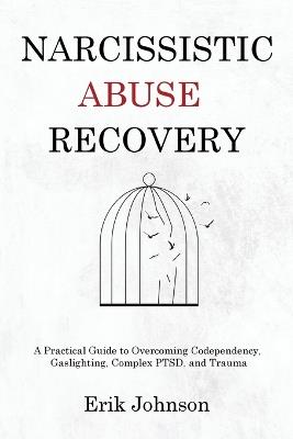 Narcissistic Abuse Recovery: A Practical Guide to Overcoming Codependency, Gaslighting, Complex PTSD, and Trauma - Erik Johnson - cover
