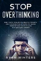 Stop Overthinking: Daily habits for eliminate negative thoughts. How to make better decisions and master your emotions for start living with successful mindset - Ryan Winters - cover