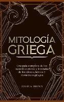 Mitología Griega: Una guía completa de los increíbles mitos y leyendas de los dioses, héroes y monstruos griegos