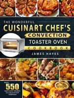 The Wonderful Cuisinart Chef's Convection Toaster Oven Cookbook: Enjoy 550 Easy, Yummy Recipes on A Budget for Everyone
