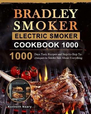 Bradley Smoker Electric Smoker Cookbook 1000: 1000 Days Tasty Recipes and Step-by-Step Techniques to Smoke Just About Everything - Kenneth Neary - cover