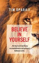 Believe in Yourself: the key to extraordinary accomplishments and personal fulfilment in life