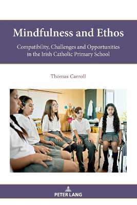Mindfulness and Ethos: Compatibility, Challenges and Opportunities in the Irish Catholic Primary School - Thomas Carroll - cover
