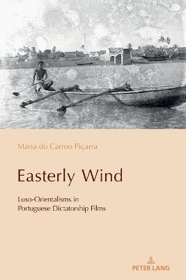 Easterly Wind: Luso-Orientalisms in Portuguese Dictatorship Films - Maria do Carmo Piçarra - cover