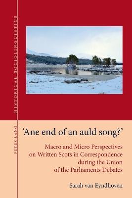 «Ane end of an auld song?»: Macro and Micro Perspectives on Written Scots in Correspondence during the Union of the Parliaments Debates - Sarah van Eyndhoven - cover