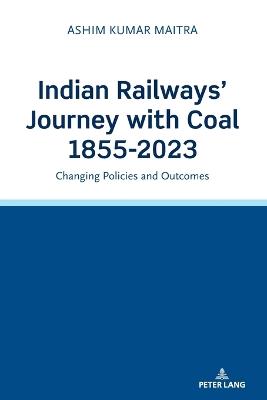 Indian Railways' Journey with Coal 1855-2023: Changing Policies and Outcomes - Ashim Kumar Maitra - cover