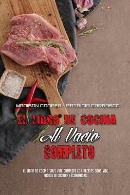 El Libro De Cocina Al Vacio Completo: El Libro De Cocina Sous Vide Completo Con Recetas Sous Vide Faciles De Cocinar Y Economicas. (The Complete Sous Vide Cookbook) (Spanish Version) - Madison Cooper,Patricia Carrasco - cover
