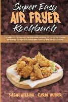 Super Easy Air Fryer Kochbuch: Eine Anleitung Fur Einsteiger Mit Den Besten Rezepten Fur Ihre Heissluftfritteuse. Einfacheres, Gesunderes & Knusprigeres Essen Fur Ihre Familie & Freunde (Super Easy Air Fryer Cookbook) (German Version) - Susan Wilson,Carin Huber - cover