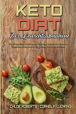 Keto-Diat Zur Gewichtsabnahme: Der Unverzichtbare Leitfaden Mit Einfachen, Leckeren Und Gesunden Ketogenen Alltagsrezepten Fur Anfanger Und Fortgeschrittene (Keto Diet For Weight Loss) (German Version) - Chloe Roberts,Cornelia Ludwing - cover