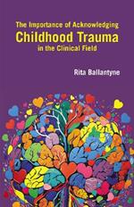 The Importance of Acknowledging Childhood Trauma in the Clinical Field