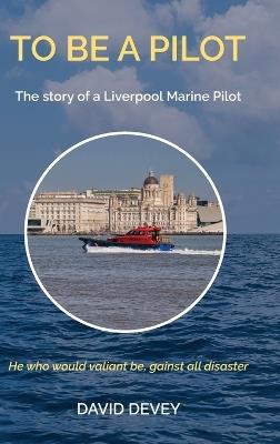 To be a Pilot: The story of a Liverpool Marine Pilot - David Devey - cover