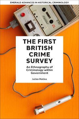 The First British Crime Survey: An Ethnography of Criminology within Government - Julian Molina - cover