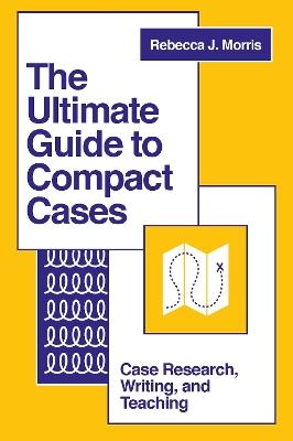 The Ultimate Guide to Compact Cases: Case Research, Writing, and Teaching - Rebecca J. Morris - cover