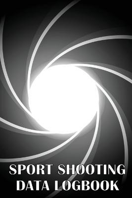 Sport Shooting Data Logbook: Keep Record Date, Time, Location, Firearm, Scope Type, Ammunition, Distance, Powder, Primer, Brass, Diagram Pages - Julie Hawingtton - cover