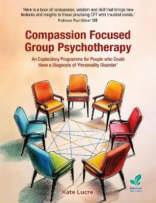 Compassion Focused Group Psychotherapy: An Exploratory Programme for People who Could Have a Diagnosis of ‘Personality Disorder’ - Kate Lucre - cover