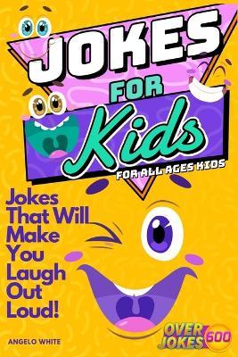 Jokes for Kids: That Will Make You Laugh Out Loud - Over 600 Variety of Jokes, from Silly Knock-Knocks, Tongue Twisters, Rib Ticklers, Side Splitters, Clever Riddles - Angelo White - cover