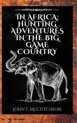 In Africa: Hunting Adventures in the Big Game Country - John Tinney McCutcheon - cover