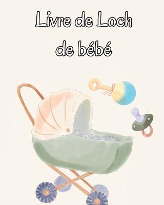 Livre de Loch de bebe: Suivez les habitudes alimentaires de votre nouveau-ne, les fournitures necessaires, l'heure du coucher, les couches et les activites. - Stephan Fischer - cover