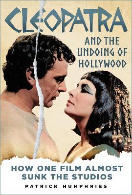 Cleopatra and the Undoing of Hollywood: How One Film Almost Sunk the Studios - Patrick Humphries - cover