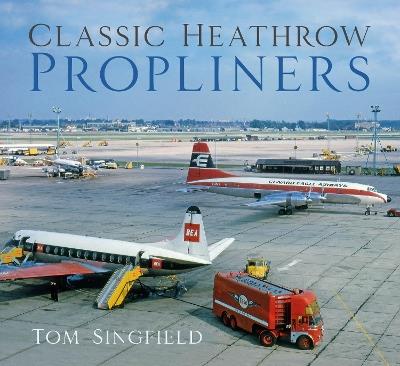 Classic Heathrow Propliners - Tom Singfield - cover