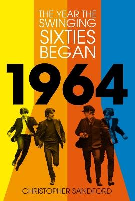 1964: The Year the Swinging Sixties Began - Christopher Sandford - cover