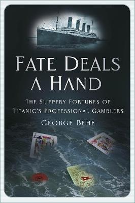 Fate Deals a Hand: The Slippery Fortunes of Titanic’s Professional Gamblers - George Behe - cover