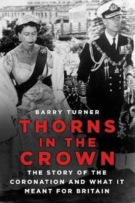 Thorns in the Crown: The Story of the Coronation and what it Meant for Britain - Barry Turner - cover